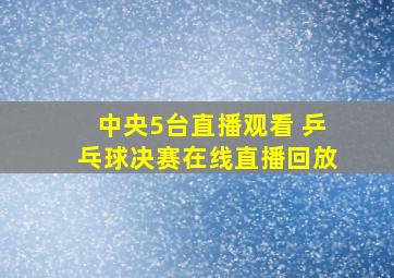 中央5台直播观看 乒乓球决赛在线直播回放